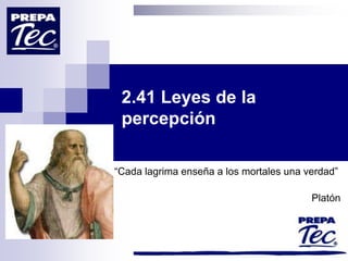 2.41 Leyes de la
 percepción

“Cada lagrima enseña a los mortales una verdad”

                                         Platón
 