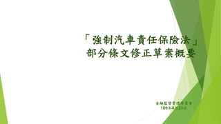 「強制汽車責任保險法」
部分條文修正草案概要
金融監督管理委員會
109年4月23日
 