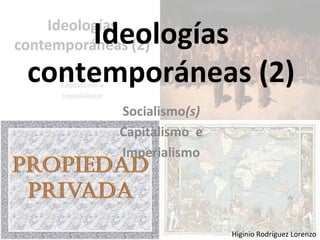 Ideologías
contemporáneas (2)
Socialismo(s)
Capitalismo e
Imperialismo
Higinio Rodríguez Lorenzo
 