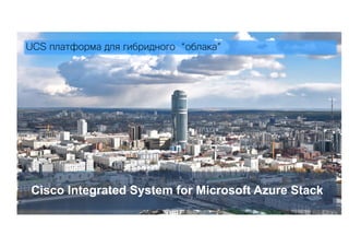 Cisco Integrated System for Microsoft Azure Stack
UCS платформа для гибридного “облака”
 