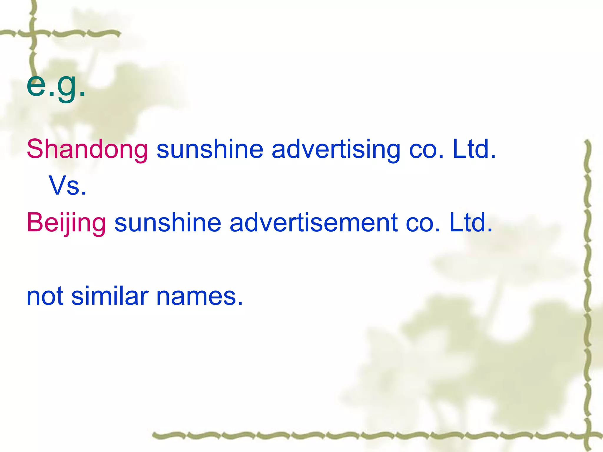 e.g. Shandong  sunshine advertising co. Ltd. Vs. Beijing  sunshine advertisement co. Ltd. not similar names. 