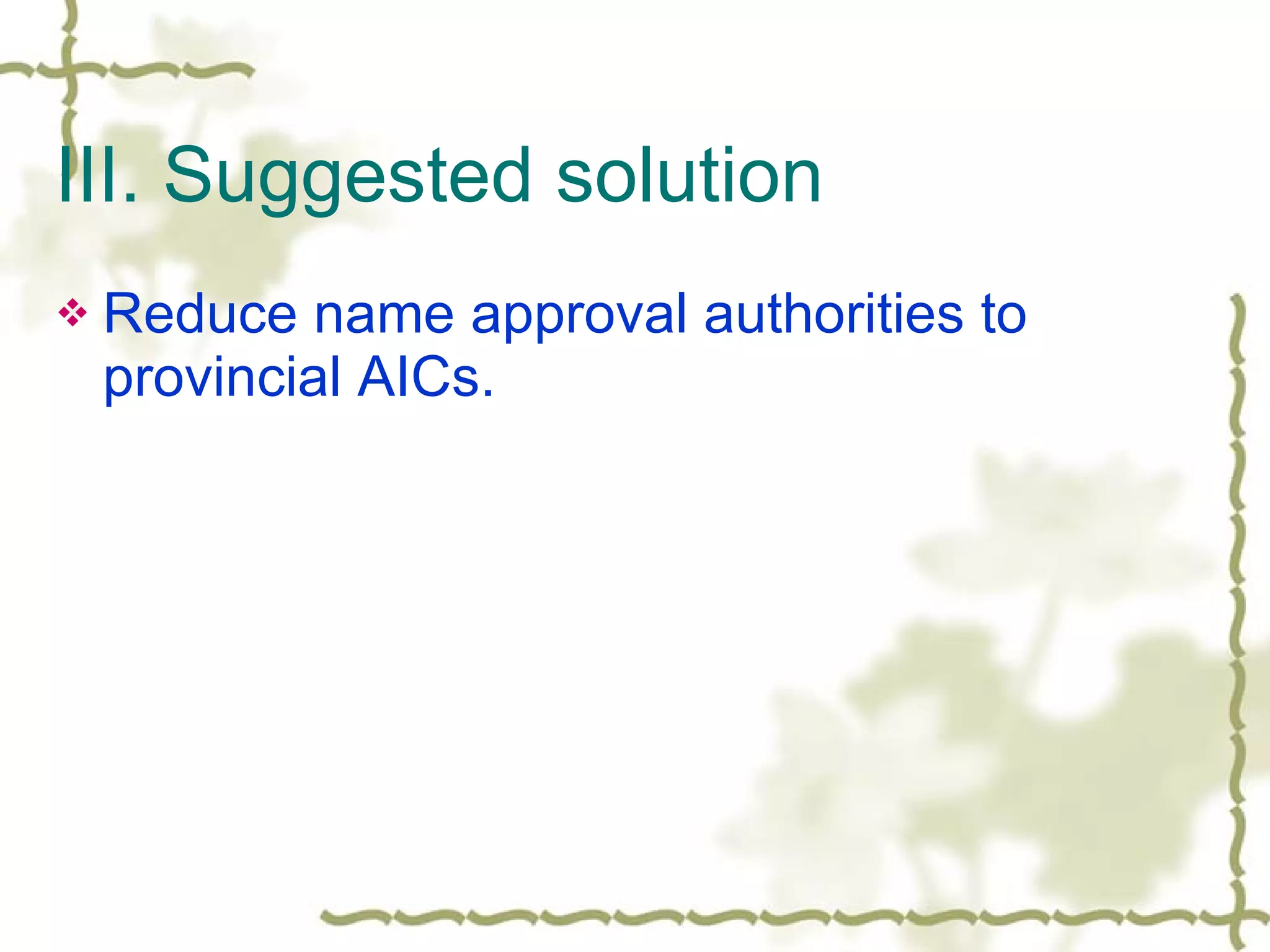 III. Suggested solution Reduce name approval authorities to provincial AICs. 