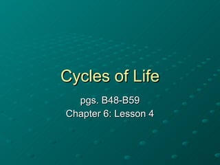 Cycles of Life pgs. B48-B59 Chapter 6: Lesson 4 
