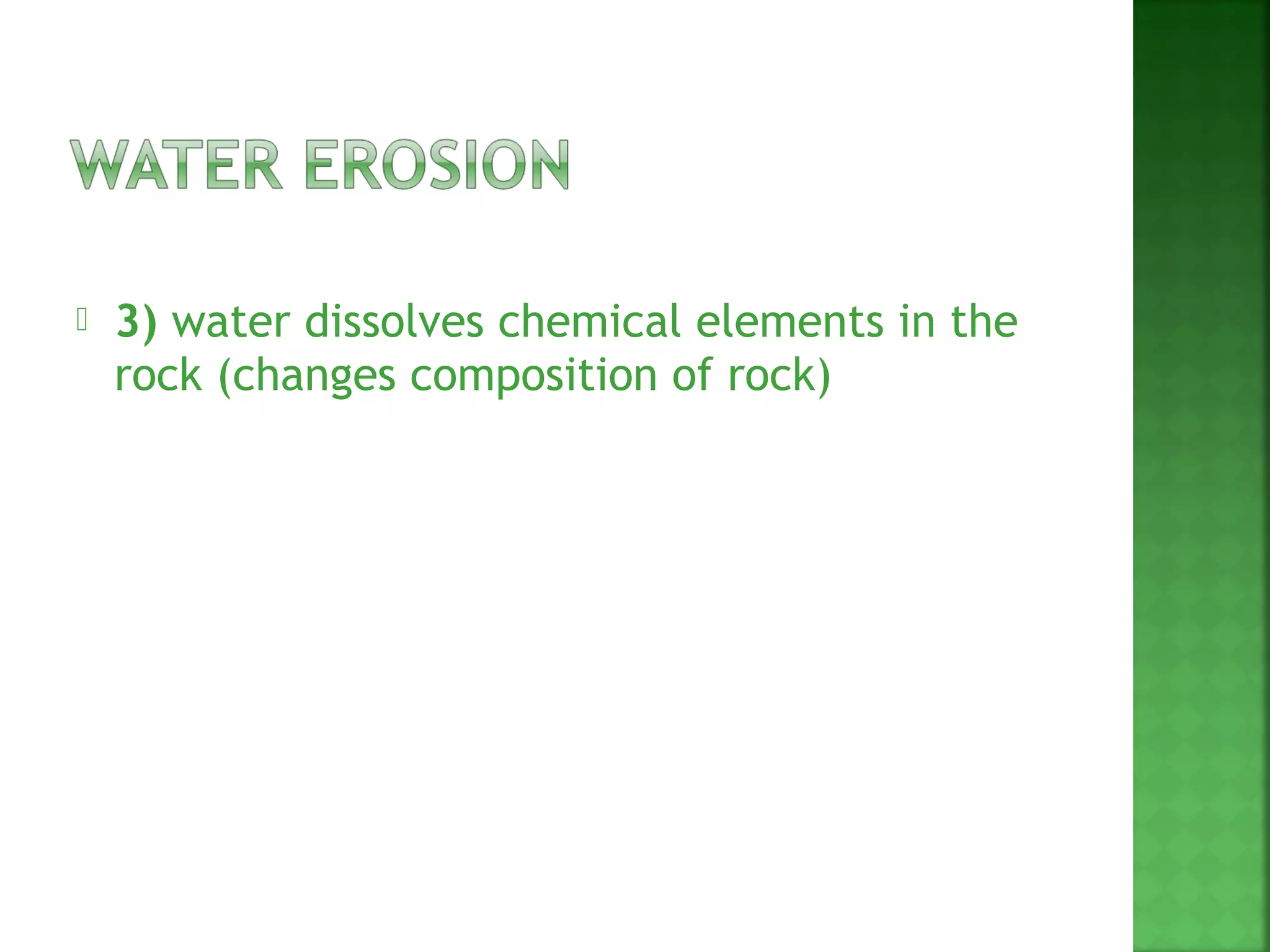    3) water dissolves chemical elements in the
    rock (changes composition of rock)
 
