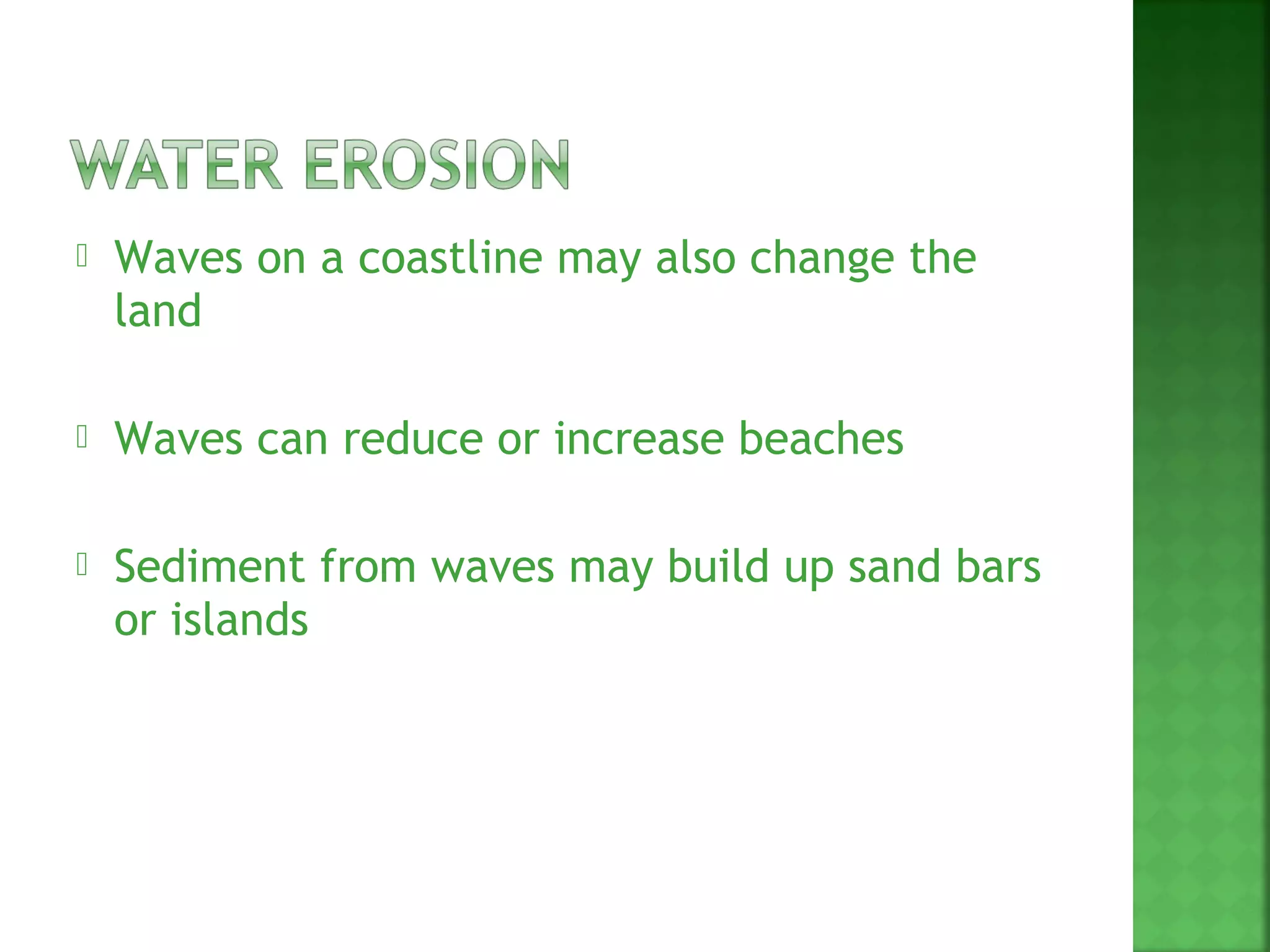    Waves on a coastline may also change the
    land

   Waves can reduce or increase beaches

   Sediment from waves may build up sand bars
    or islands
 