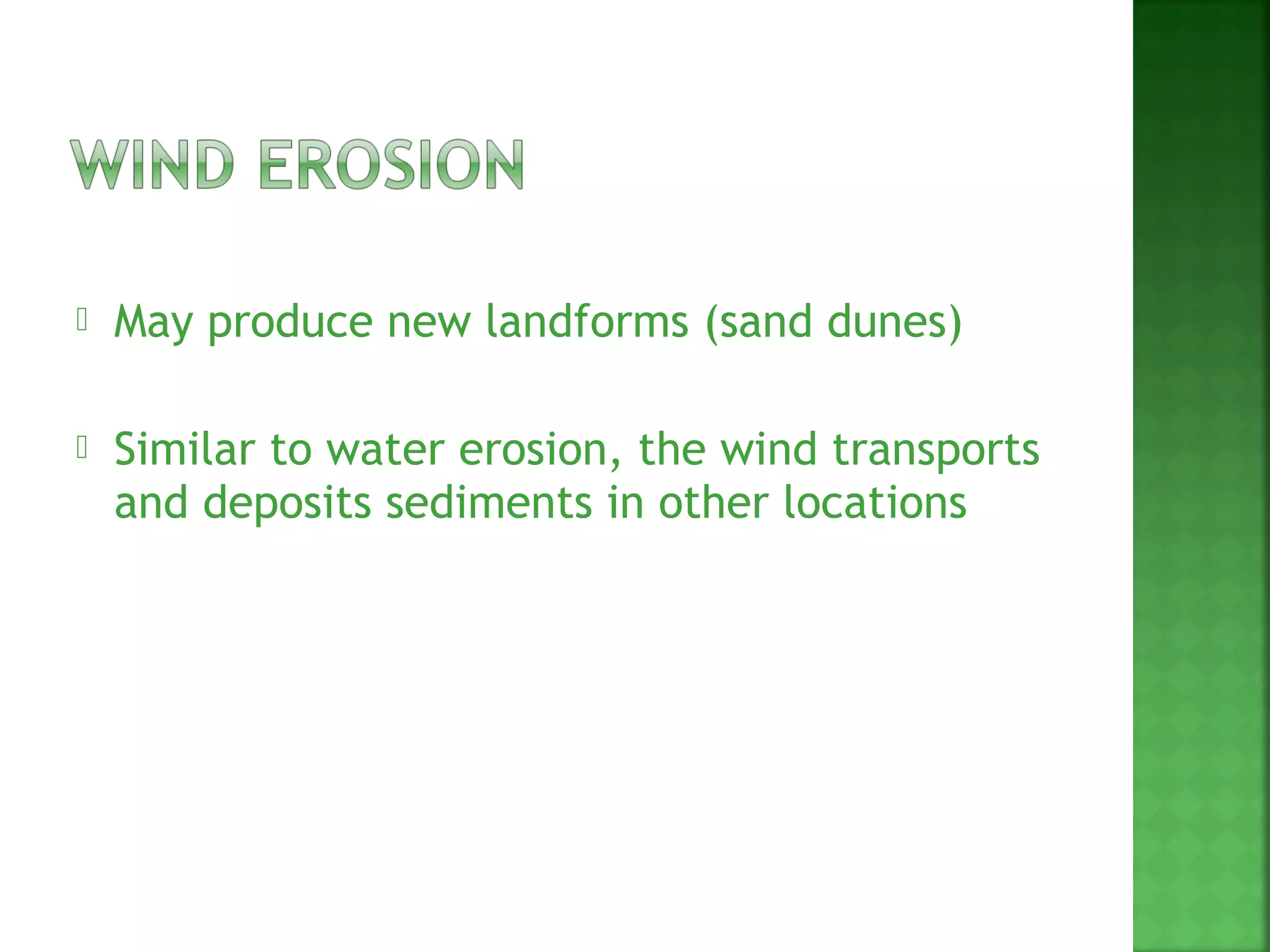    May produce new landforms (sand dunes)

   Similar to water erosion, the wind transports
    and deposits sediments in other locations
 