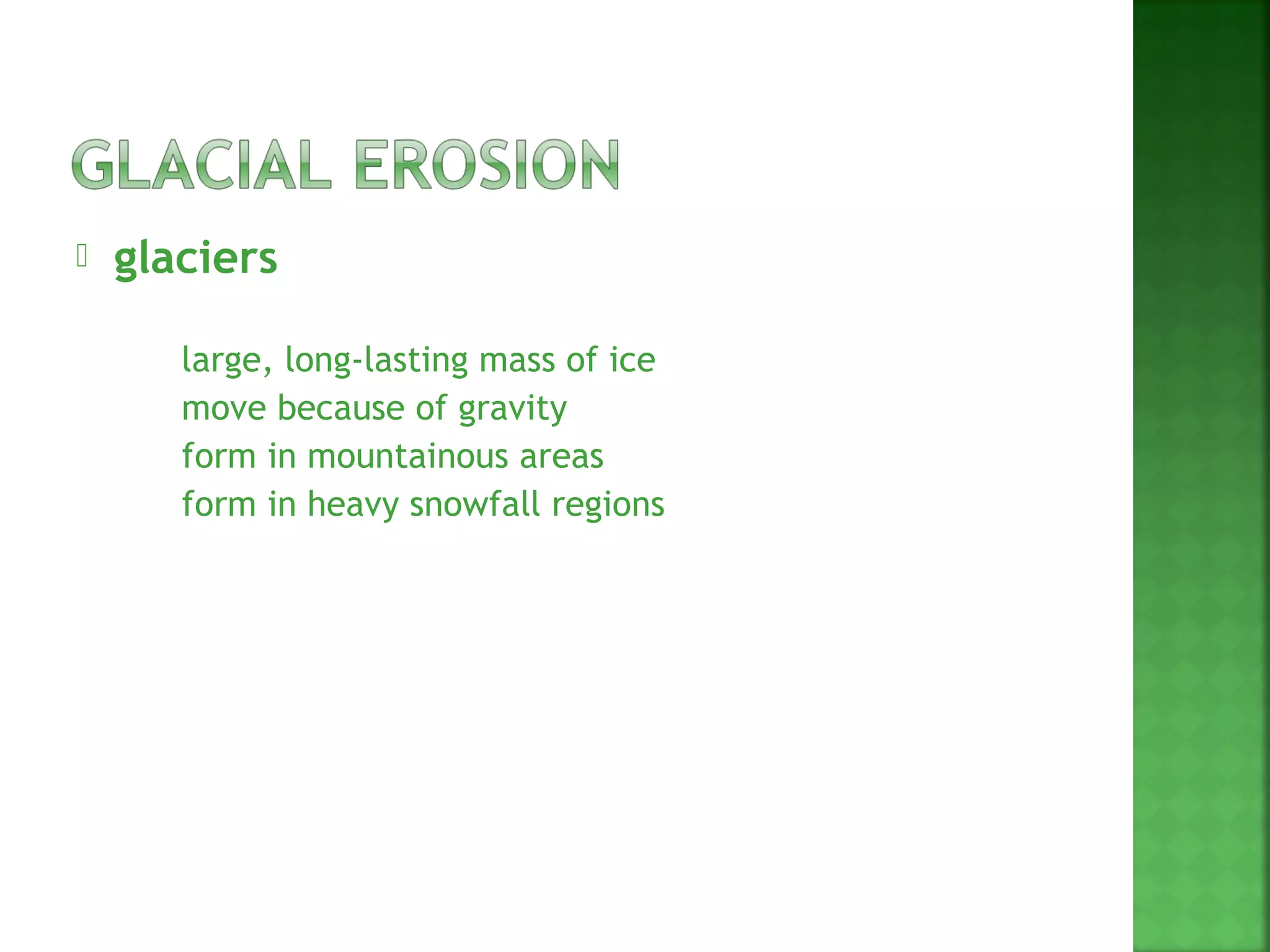    glaciers

        large, long-lasting mass of ice
        move because of gravity
        form in mountainous areas
        form in heavy snowfall regions
 