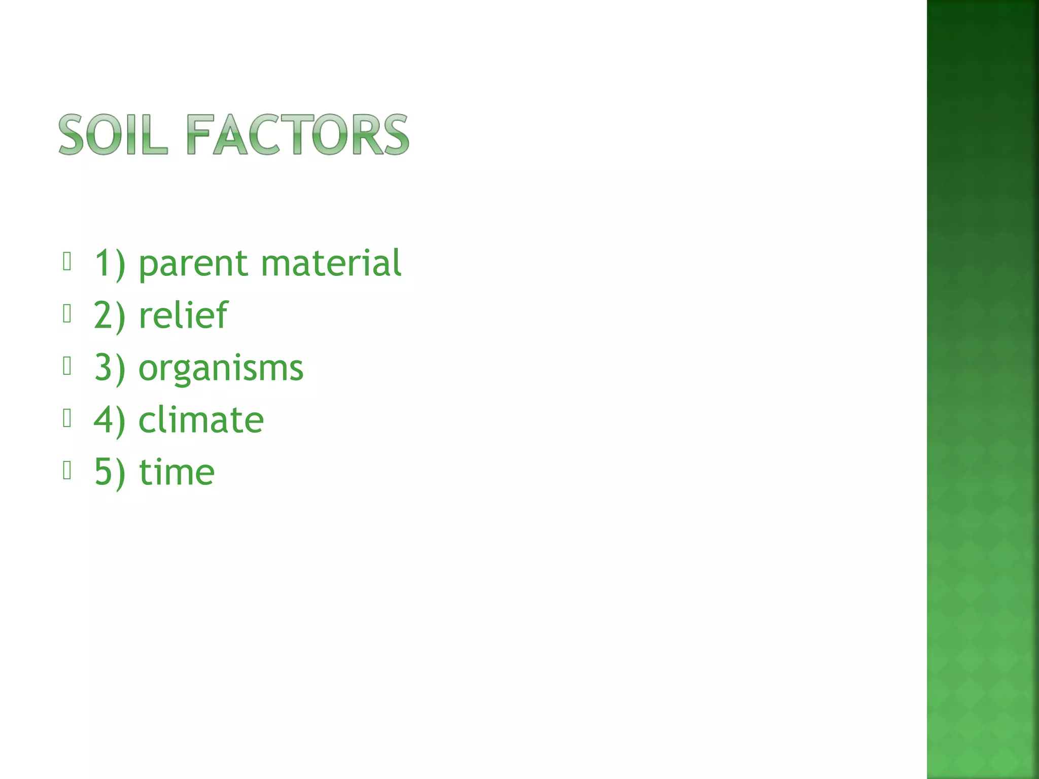   1)   parent material
   2)   relief
   3)   organisms
   4)   climate
   5)   time
 