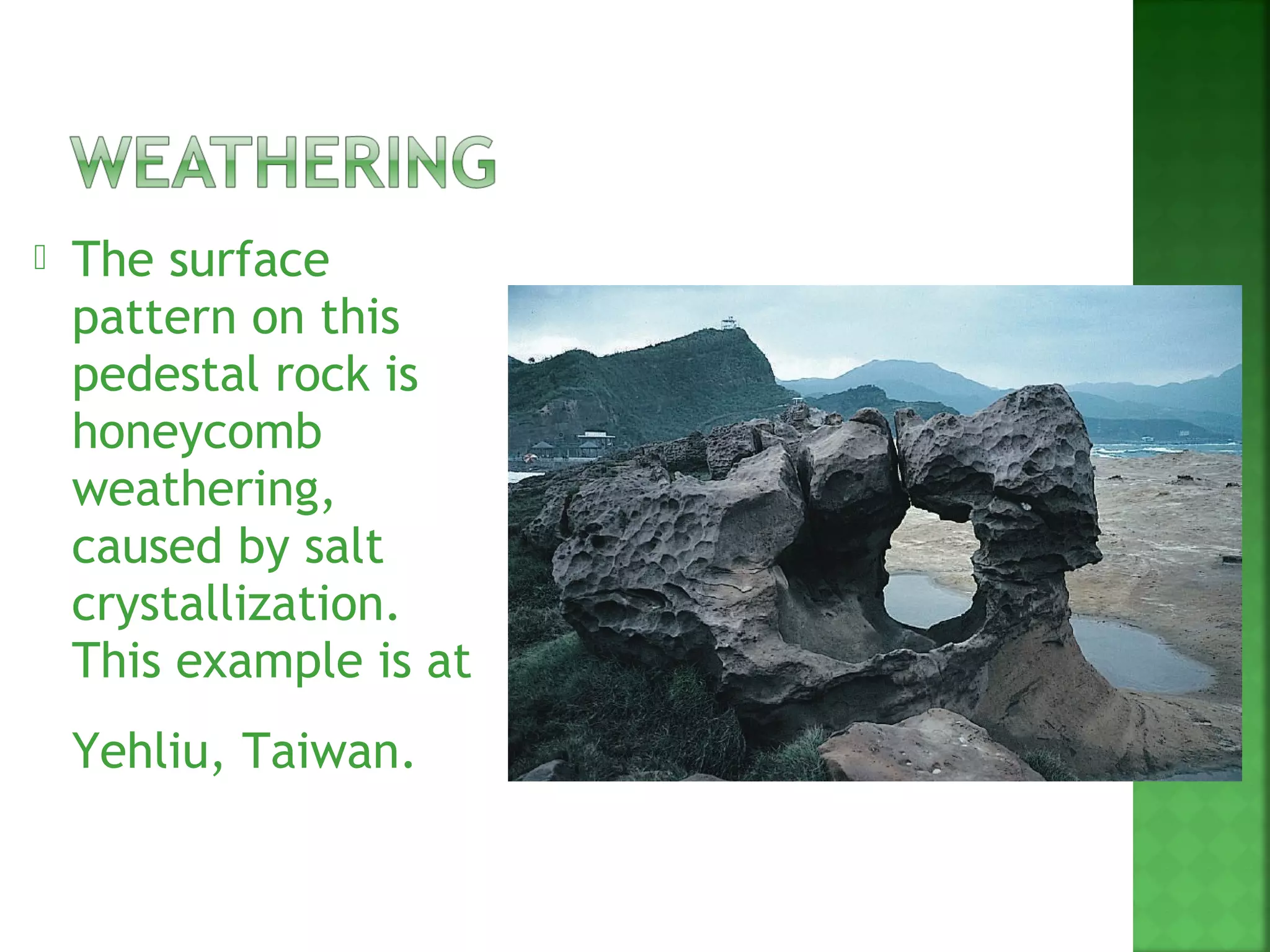    The surface
    pattern on this
    pedestal rock is
    honeycomb
    weathering,
    caused by salt
    crystallization.
    This example is at
    Yehliu, Taiwan.
 