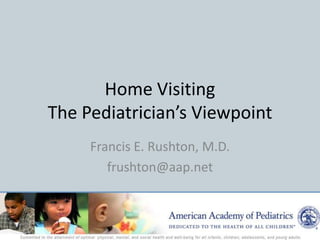 Home Visiting
The Pediatrician’s Viewpoint
     Francis E. Rushton, M.D.
        frushton@aap.net
 