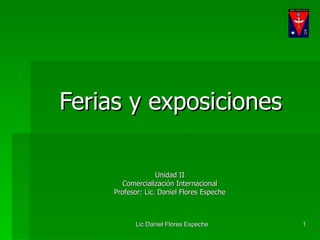 Ferias y exposiciones Unidad II Comercialización Internacional Profesor: Lic. Daniel Flores Espeche 