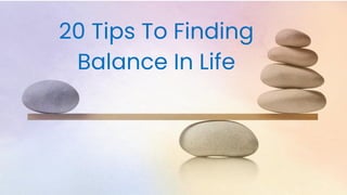 20 Tips To Finding
Balance In Life
 