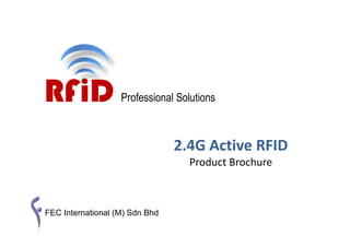 RFiD               Professional Solutions



                                2.4G Active RFID
                                  Product Brochure



FEC International (M) Sdn Bhd
 