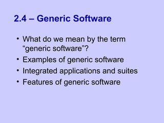 2.4 – Generic Software
• What do we mean by the term
“generic software”?
• Examples of generic software
• Integrated applications and suites
• Features of generic software
 