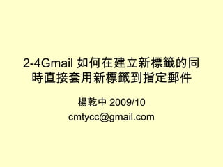 2-4Gmail 如何在建立新標籤的同
時直接套用新標籤到指定郵件
楊乾中 2009/10
cmtycc@gmail.com
 