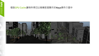 16
借助GPU Cache讓物件得已以高精密度顯示於Maya操作介面中
 