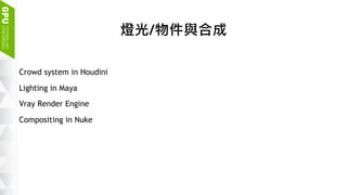 17
燈光/物件與合成
Crowd system in Houdini
Lighting in Maya
Vray Render Engine
Compositing in Nuke
 