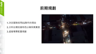 3
前期規劃
1.決定冒險採用CG製作的理由
2.分析台灣街道特色以確保真實度
3.虛擬場景配置規劃
 