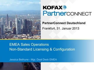 PartnerConnect Deutschland
                         Frankfurt, 31. Januar 2013




EMEA Sales Operations
Non-Standard Licensing & Configuration

Jessica Bethune - Mgr, Deal Desk EMEA
 