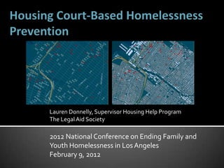 Lauren Donnelly, Supervisor Housing Help Program
The Legal Aid Society

2012 National Conference on Ending Family and
Youth Homelessness in Los Angeles
February 9, 2012
 