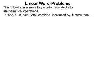 The following are some key words translated into
mathematical operations.
+: add, sum, plus, total, combine, increased by, # more than ..
Linear Word-Problems
 
