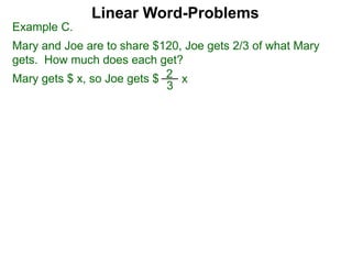 Example C.
Mary and Joe are to share $120, Joe gets 2/3 of what Mary
gets. How much does each get?
Mary gets $ x, so Joe gets $
3
2 x
Linear Word-Problems
 