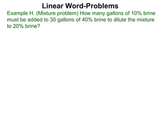 Example H. (Mixture problem) How many gallons of 10% brine
must be added to 30 gallons of 40% brine to dilute the mixture
to 20% brine?
Linear Word-Problems
 