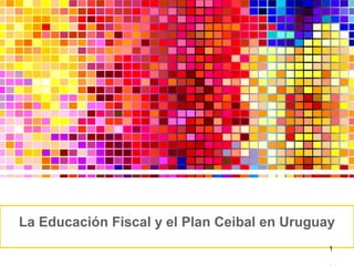 La Educación Fiscal y el Plan Ceibal en Uruguay
1
 