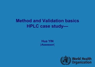 Method and Validation basics
—HPLC case study
Hua YIN
)Assessor(
 