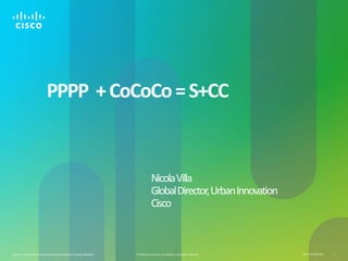 PPPP  + CoCoCo = S+CC				Nicola Villa				Global Director, Urban Innovation				Cisco 