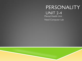 PERSONALITYPERSONALITY
UNIT 2-4UNIT 2-4
Mental Health Unit
Need Computer Lab
 