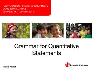 Grammar for Quantitative
Statements
David Marsh
Good First Drafts: Training for Better Writing
CORE Spring Meeting
Baltimore, MD – 25 April 2013
 