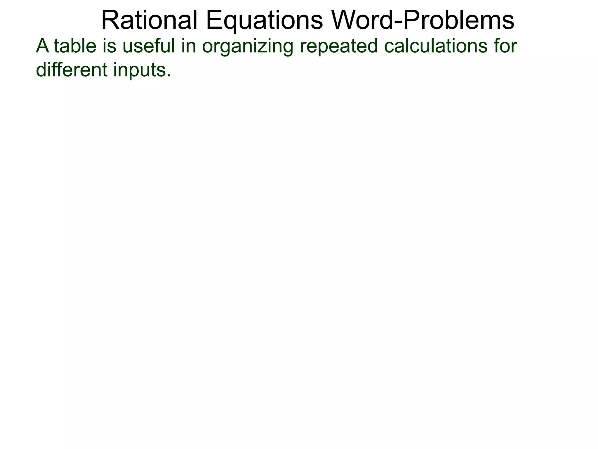 Rational Equations Word-Problems
A table is useful in organizing repeated calculations for
different inputs.
 
