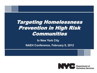 Targeting Homelessness
 Prevention in High Risk
      Communities
          In New York City
   NAEH Conference, February 9, 2012




                                       1
 