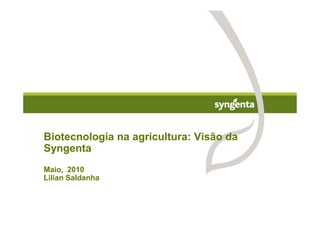 Biotecnologia na agricultura: Visão da
Syngenta
Maio, 2010
Lilian Saldanha
 
