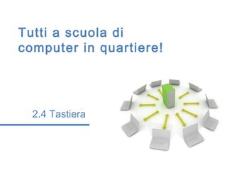Tutti a scuola di
computer in quartiere!




  2.4 Tastiera
 