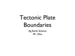 Tectonic Plate
 Boundaries
   Ag Earth Science
       Mr. Silva
 