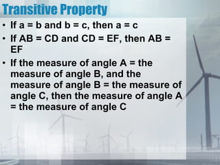 Transitive Property If a = b and b = c, then a = c If AB = CD and CD = EF, then AB = EF If the measure of angle A = the measure of angle B, and the measure of angle B = the measure of angle C, then the measure of angle A = the measure of angle C