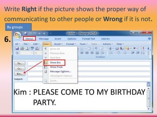 Write Right if the picture shows the proper way of
communicating to other people or Wrong if it is not.
6.
By groups
Kim : PLEASE COME TO MY BIRTHDAY
PARTY.
 