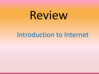 Review
Introduction to Internet
 