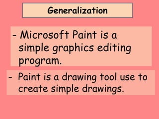 - Microsoft Paint is a
simple graphics editing
program.
- Paint is a drawing tool use to
create simple drawings.
Generalization
 