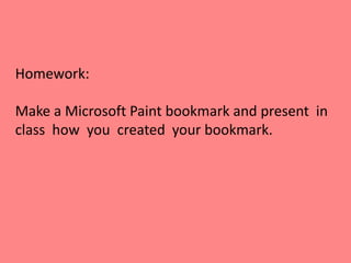 Homework:
Make a Microsoft Paint bookmark and present in
class how you created your bookmark.
 