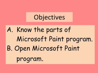 Objectives
A. Know the parts of
Microsoft Paint program.
B. Open Microsoft Paint
program.
 