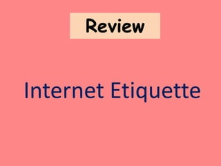 Review
Internet Etiquette
 
