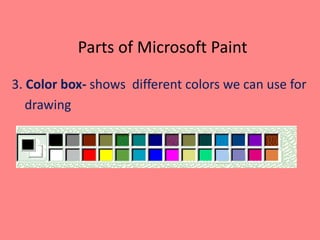 Parts of Microsoft Paint
3. Color box- shows different colors we can use for
drawing
 