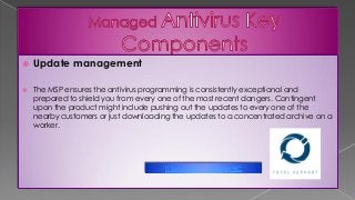  Update management
 The MSP ensures the antivirus programming is consistently exceptional and
prepared to shield you from every one of the most recent dangers. Contingent
upon the product might include pushing out the updates to every one of the
nearby customers or just downloading the updates to a concentrated archive on a
worker.
IT Services in Victoria BC
 