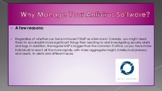  A few reasons:
 Regardless of whether you have in-house IT Staff as a Service in Canada, you might need
them to accomplish more significant things than reacting to and investigating security alerts
and logs. In addition, the regular MSP is bigger than the common IT office, so you have more
individuals to react all the more rapidly, with more aggregate insight, intellectual prowess,
and assets, to alerts and different issues.
 