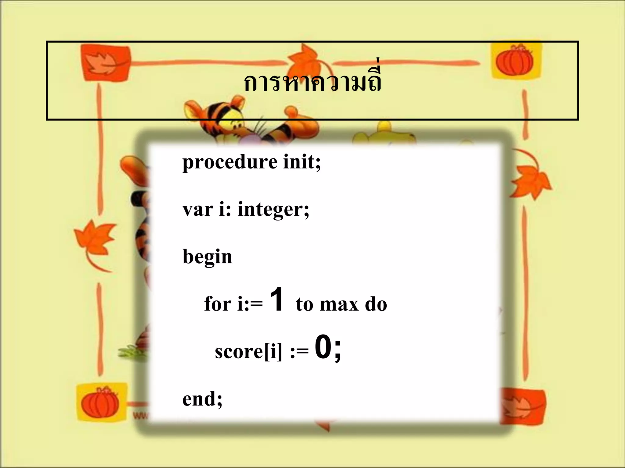 การหาความถี่

procedure init;
var i: integer;
begin
  for i:= 1 to max do
   score[i] := 0;
end;
 