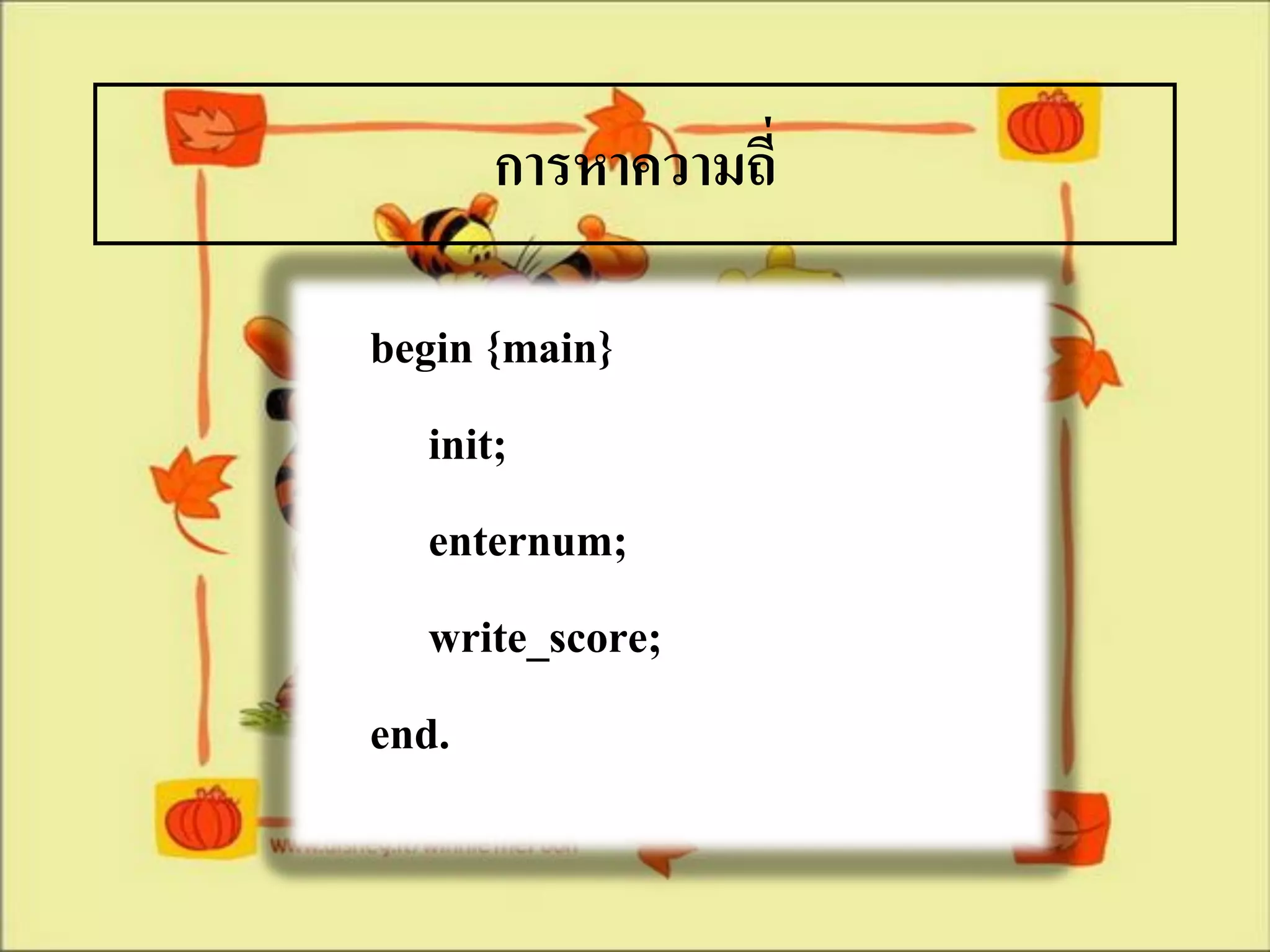 การหาความถี่

begin {main}
   init;
   enternum;
   write_score;
end.
 