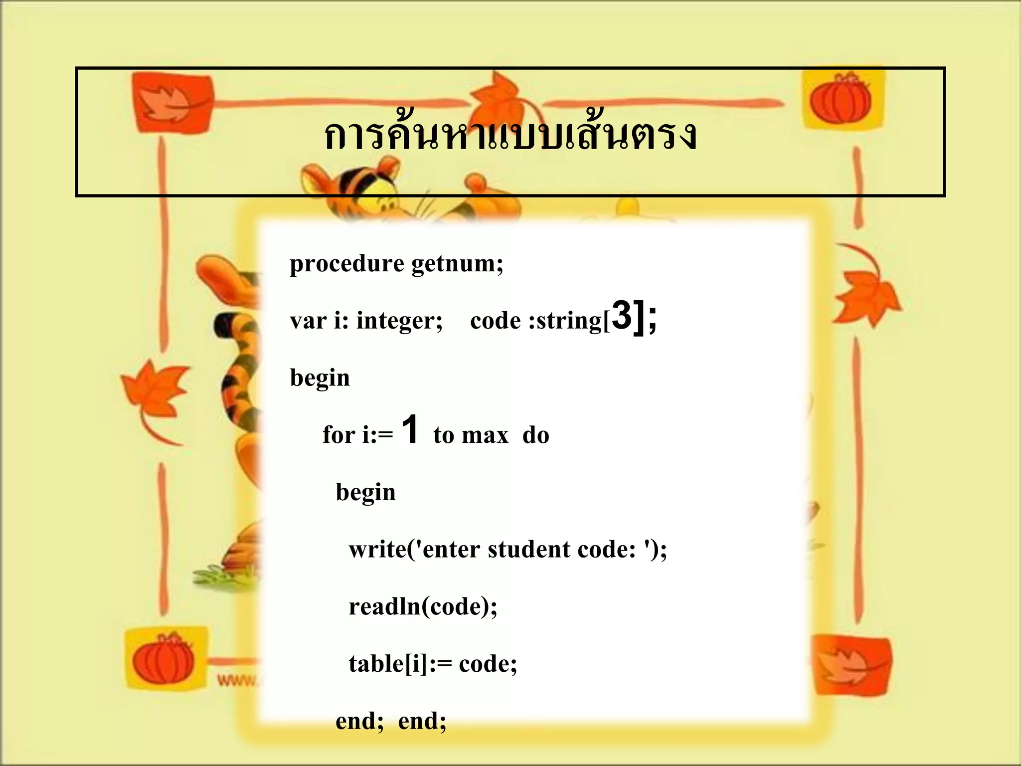 การค้นหาแบบเส้นตรง
procedure getnum;
var i: integer; code :string[3];
begin
   for i:= 1 to max do
    begin
      write('enter student code: ');
      readln(code);
      table[i]:= code;
    end; end;
 